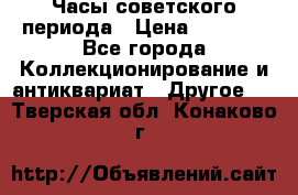 Часы советского периода › Цена ­ 3 999 - Все города Коллекционирование и антиквариат » Другое   . Тверская обл.,Конаково г.